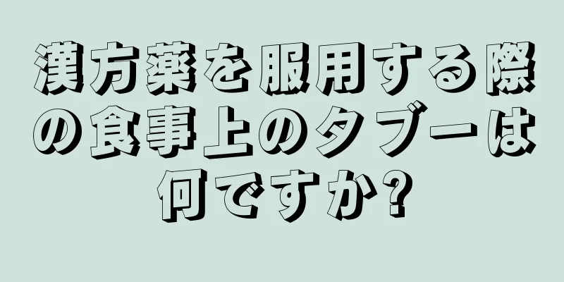 漢方薬を服用する際の食事上のタブーは何ですか?