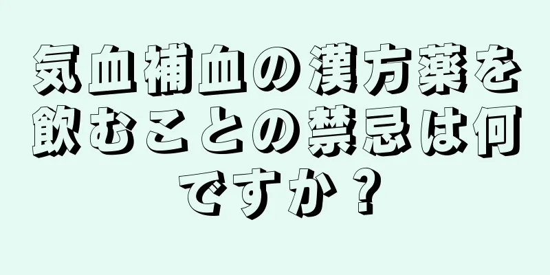 気血補血の漢方薬を飲むことの禁忌は何ですか？