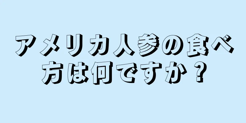 アメリカ人参の食べ方は何ですか？