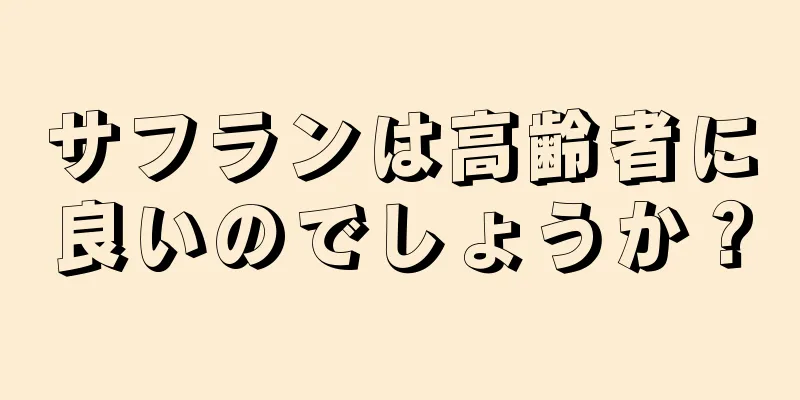 サフランは高齢者に良いのでしょうか？