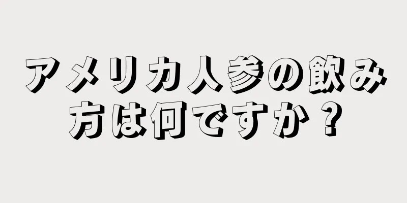 アメリカ人参の飲み方は何ですか？