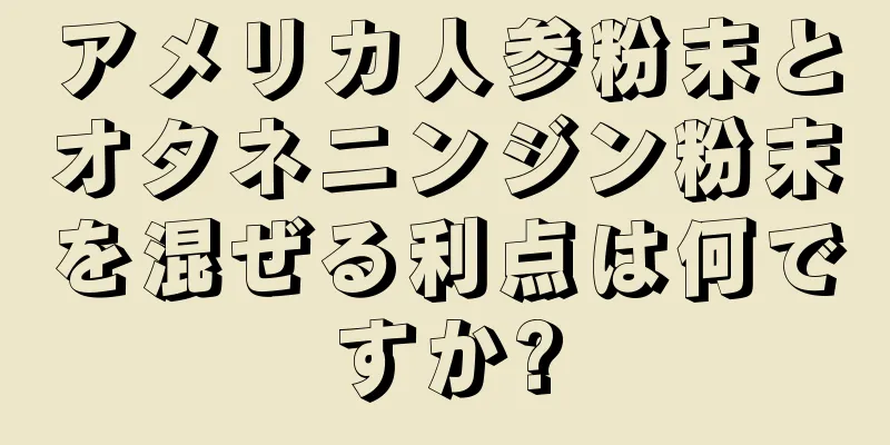 アメリカ人参粉末とオタネニンジン粉末を混ぜる利点は何ですか?
