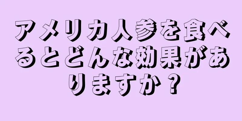 アメリカ人参を食べるとどんな効果がありますか？