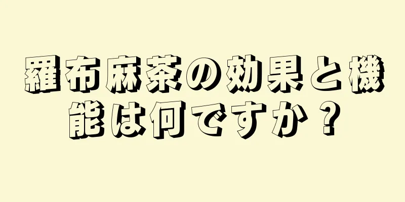 羅布麻茶の効果と機能は何ですか？