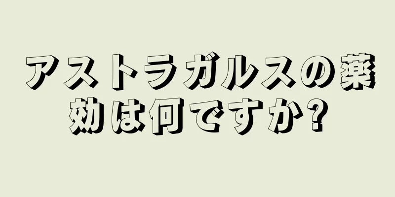 アストラガルスの薬効は何ですか?