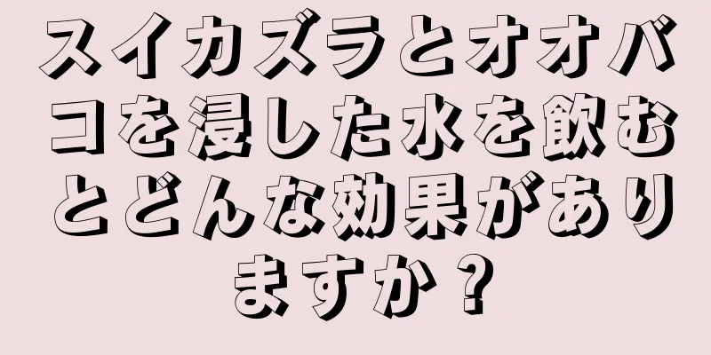 スイカズラとオオバコを浸した水を飲むとどんな効果がありますか？