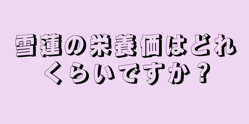 雪蓮の栄養価はどれくらいですか？
