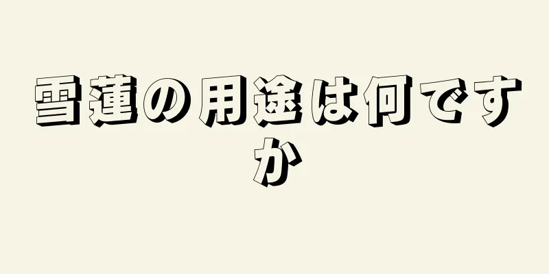 雪蓮の用途は何ですか
