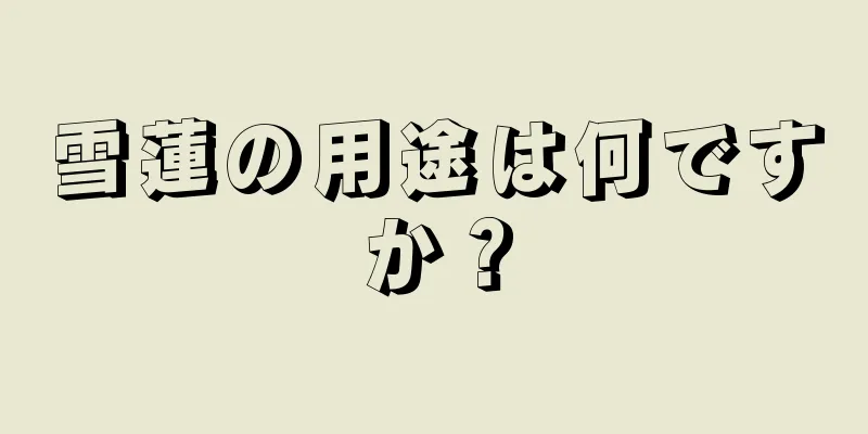 雪蓮の用途は何ですか？