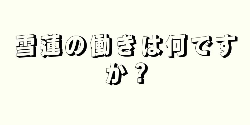 雪蓮の働きは何ですか？