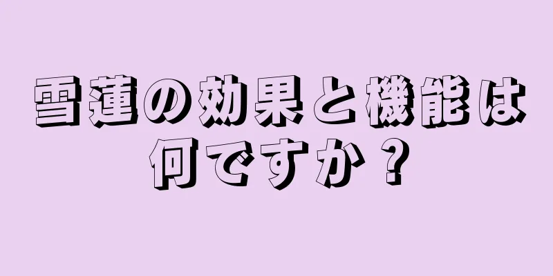雪蓮の効果と機能は何ですか？