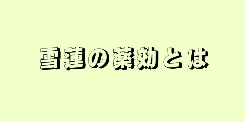 雪蓮の薬効とは