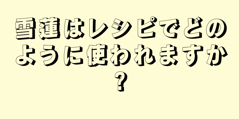雪蓮はレシピでどのように使われますか?