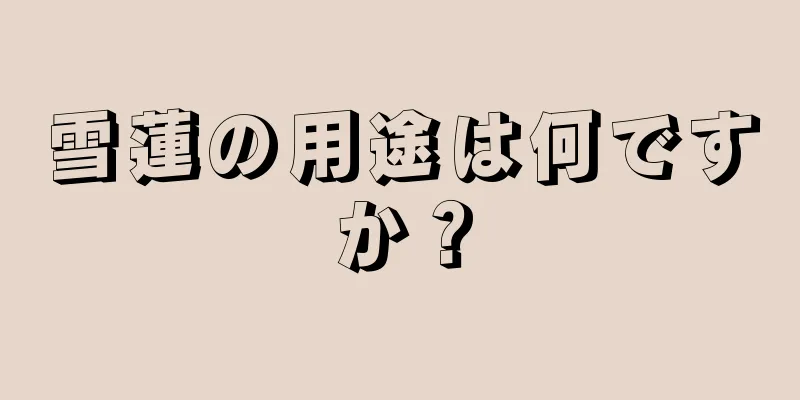 雪蓮の用途は何ですか？