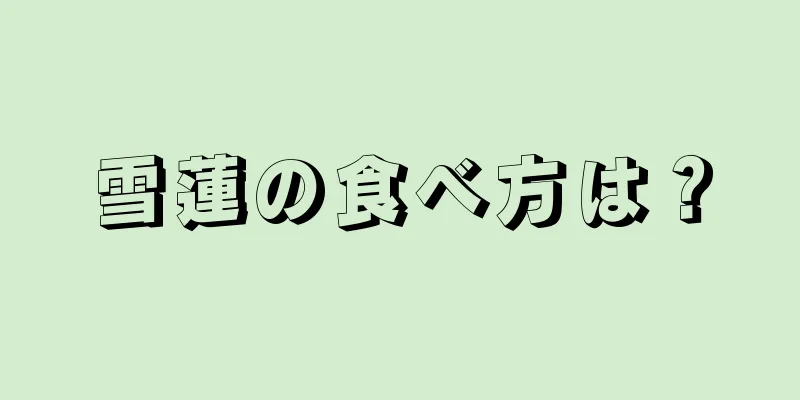 雪蓮の食べ方は？