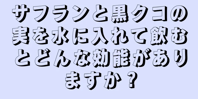 サフランと黒クコの実を水に入れて飲むとどんな効能がありますか？