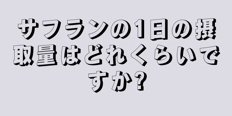 サフランの1日の摂取量はどれくらいですか?
