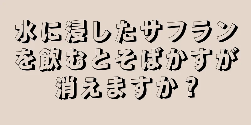 水に浸したサフランを飲むとそばかすが消えますか？