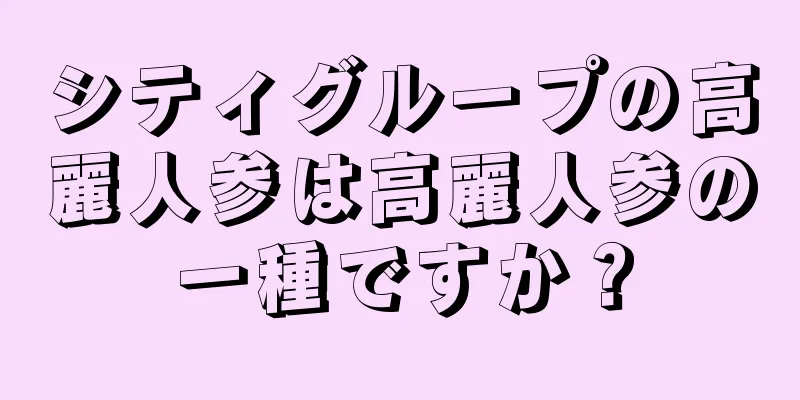 シティグループの高麗人参は高麗人参の一種ですか？