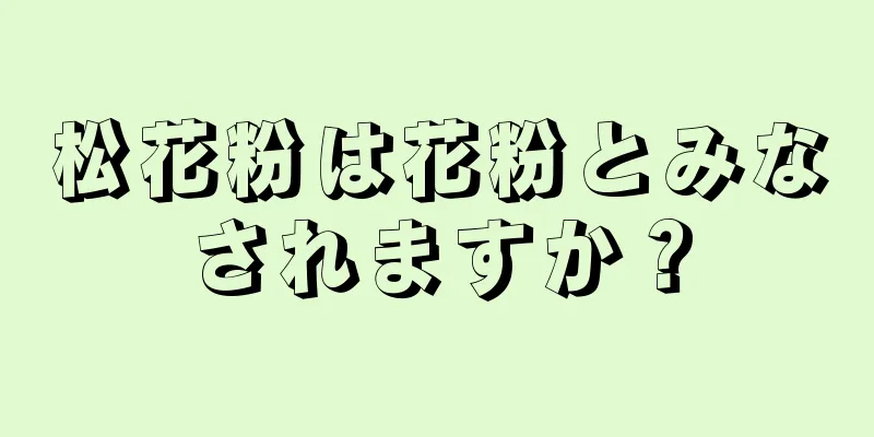 松花粉は花粉とみなされますか？