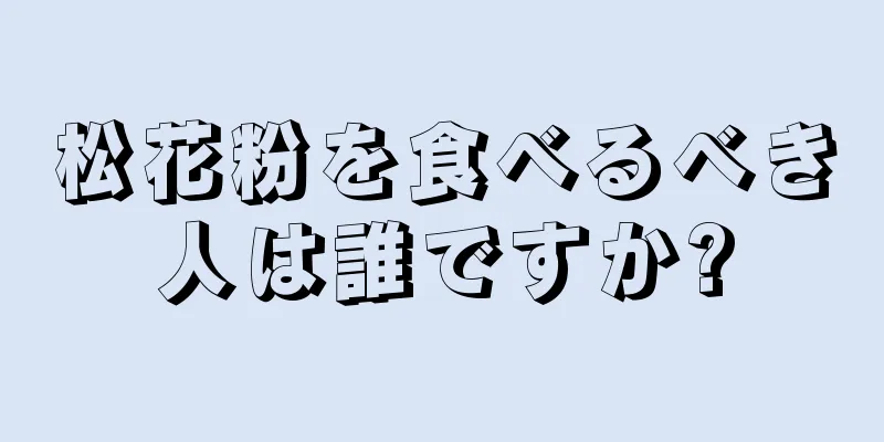 松花粉を食べるべき人は誰ですか?