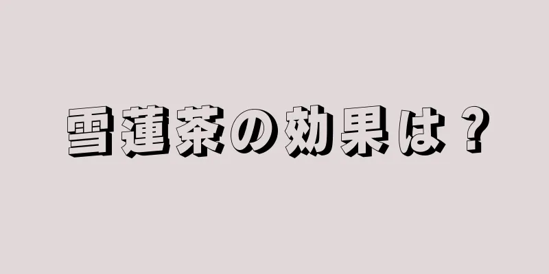 雪蓮茶の効果は？