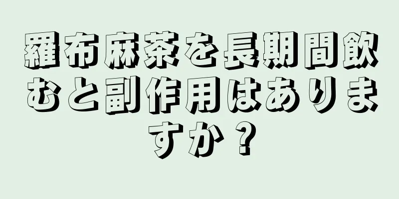羅布麻茶を長期間飲むと副作用はありますか？