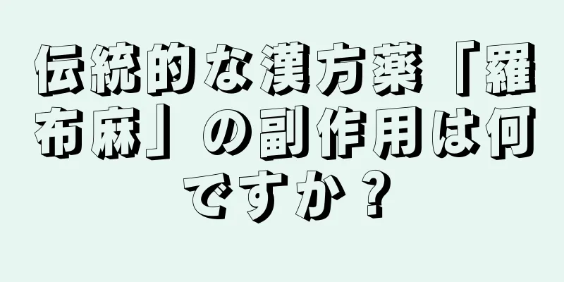 伝統的な漢方薬「羅布麻」の副作用は何ですか？