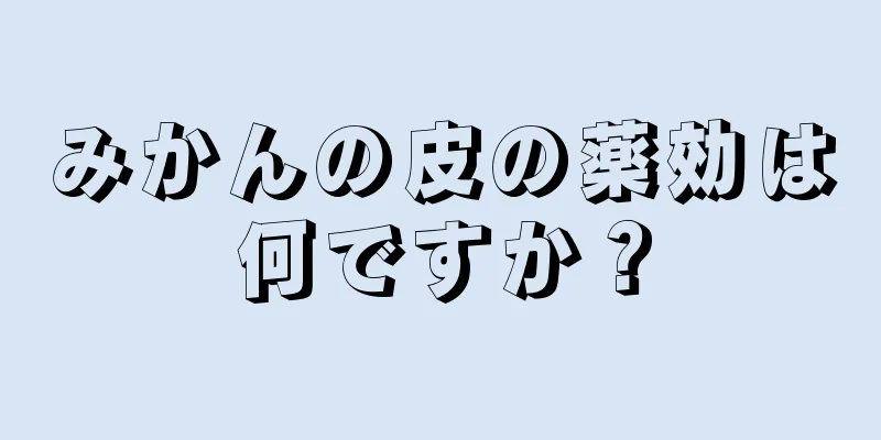 みかんの皮の薬効は何ですか？