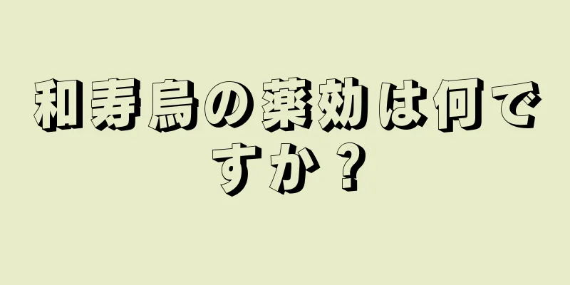 和寿烏の薬効は何ですか？