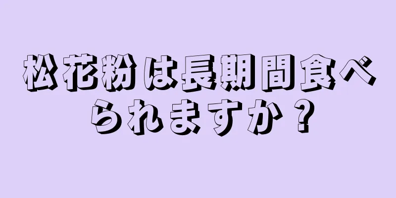 松花粉は長期間食べられますか？