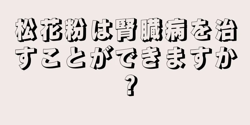 松花粉は腎臓病を治すことができますか？