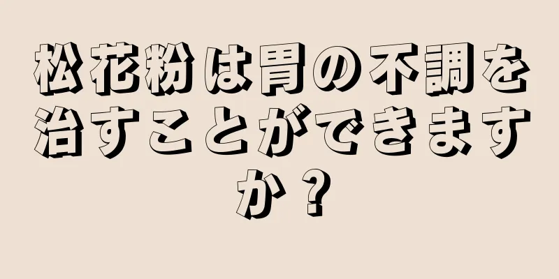 松花粉は胃の不調を治すことができますか？