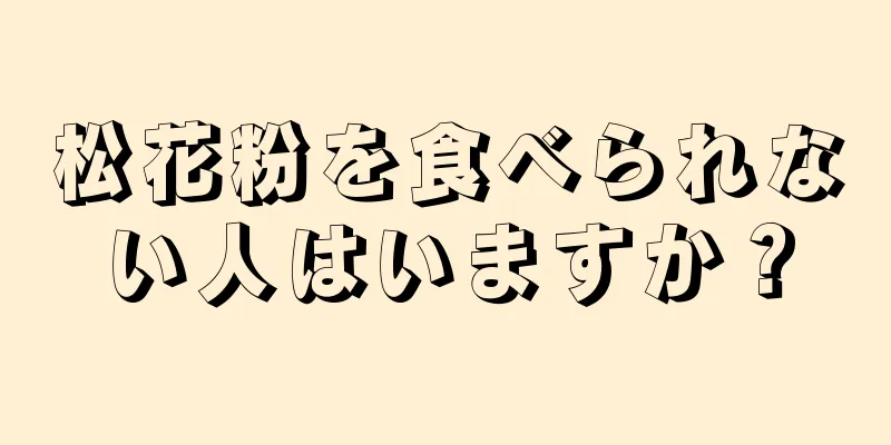 松花粉を食べられない人はいますか？