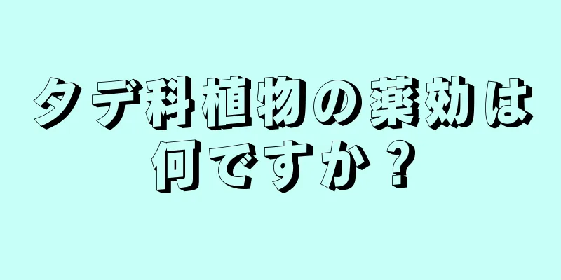 タデ科植物の薬効は何ですか？