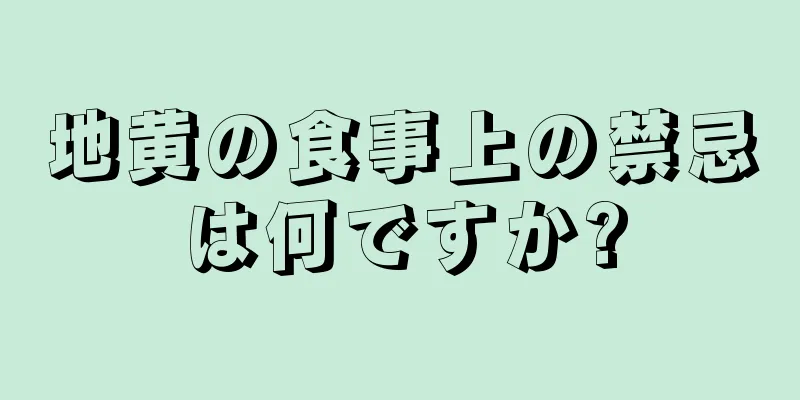 地黄の食事上の禁忌は何ですか?