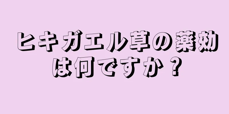 ヒキガエル草の薬効は何ですか？