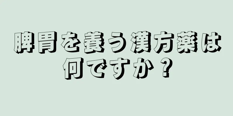 脾胃を養う漢方薬は何ですか？