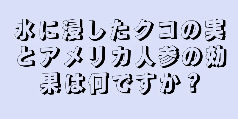 水に浸したクコの実とアメリカ人参の効果は何ですか？