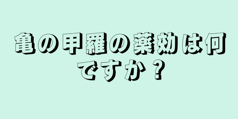 亀の甲羅の薬効は何ですか？
