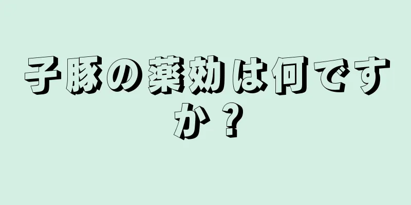 子豚の薬効は何ですか？