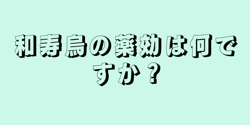 和寿烏の薬効は何ですか？