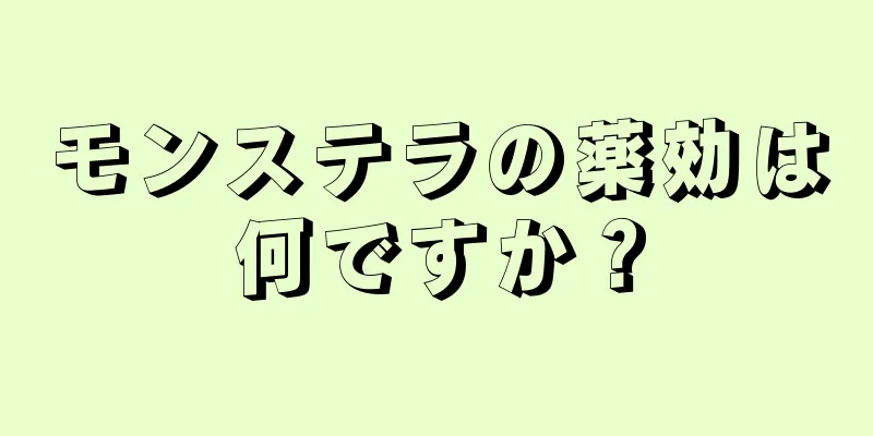 モンステラの薬効は何ですか？