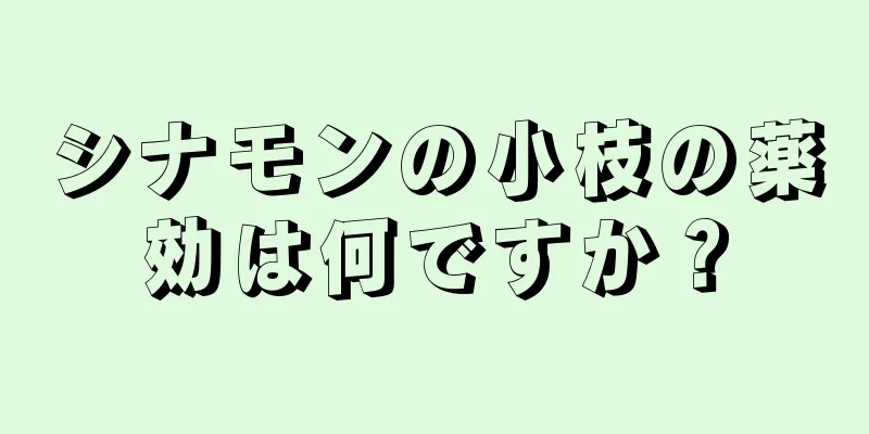 シナモンの小枝の薬効は何ですか？