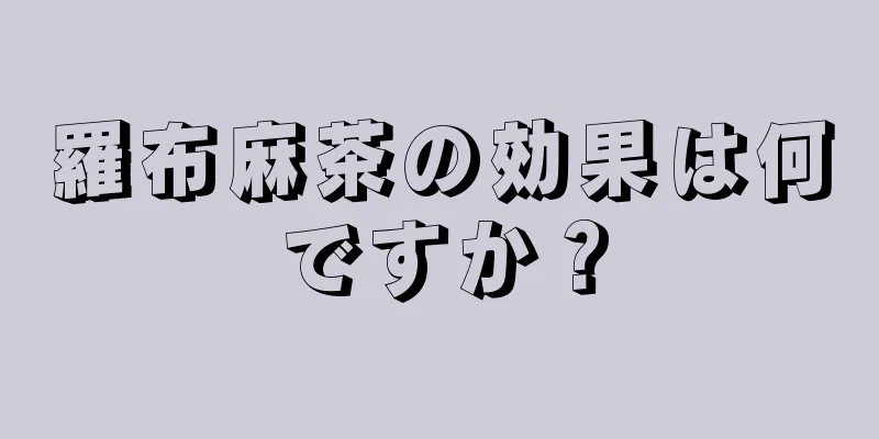 羅布麻茶の効果は何ですか？