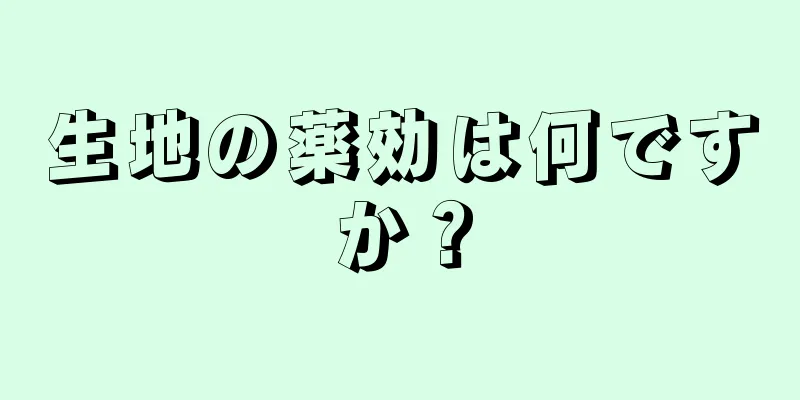 生地の薬効は何ですか？