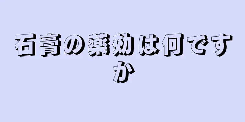 石膏の薬効は何ですか