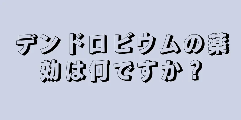 デンドロビウムの薬効は何ですか？