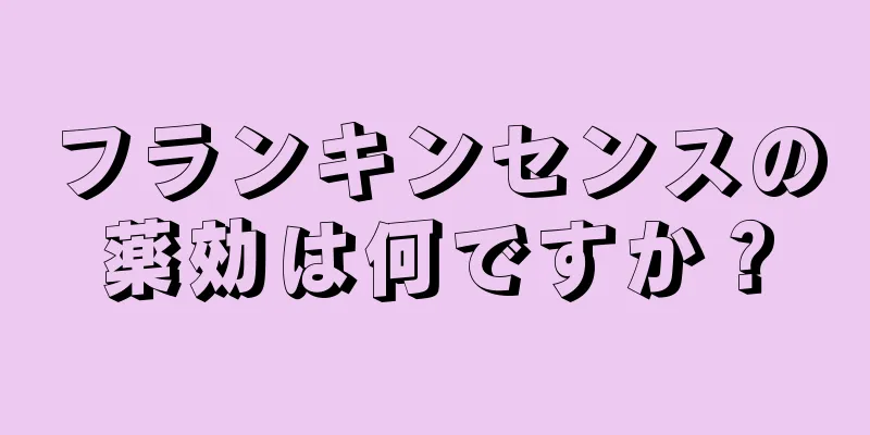 フランキンセンスの薬効は何ですか？