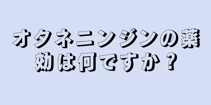 オタネニンジンの薬効は何ですか？